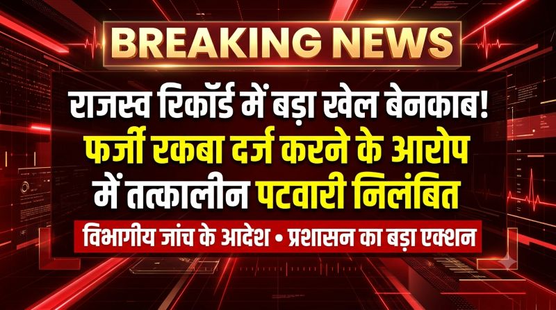 राजस्व रिकॉर्ड में बड़ा खेल बेनकाब! फर्जी रकबा दर्ज करने के आरोप में तत्कालीन पटवारी निलंबित, विभागीय जांच शुरू