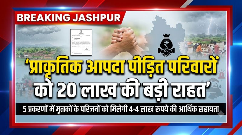 जशपुर में प्राकृतिक आपदा पीड़ितों के परिवारों को राहत! पांच मामलों में 20 लाख रुपये की आर्थिक सहायता मंजूर
