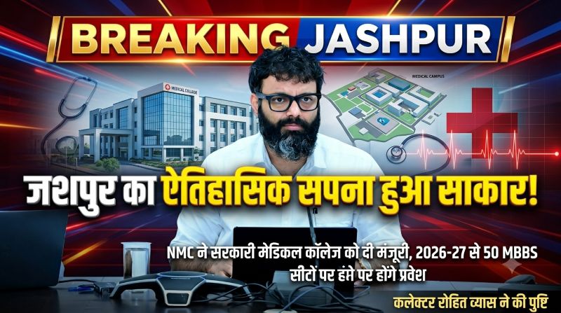 जशपुर का ऐतिहासिक सपना हुआ साकार! NMC ने दी सरकारी मेडिकल कॉलेज को मंजूरी, 2026-27 से 50 MBBS सीटों पर होगा प्रवेश