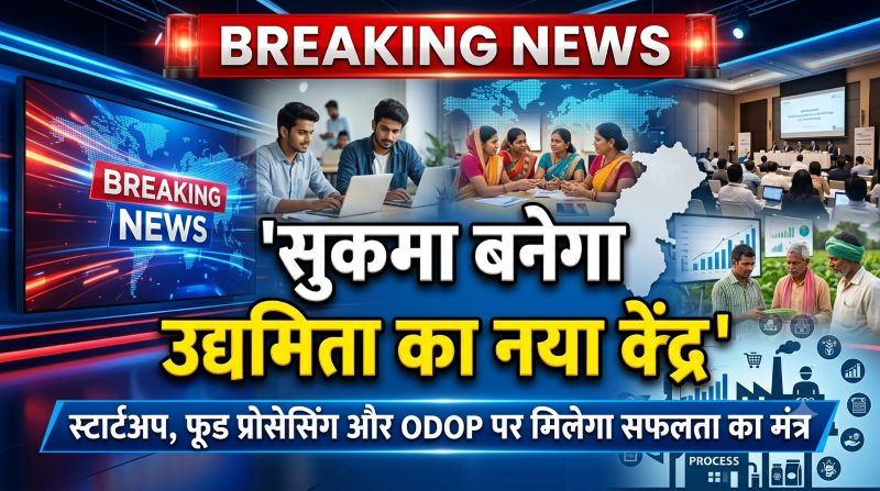 सुकमा बनेगा उद्यमिता का नया केंद्र, स्टार्टअप, फूड प्रोसेसिंग और ODOP पर मिलेगा सफलता का मंत्र