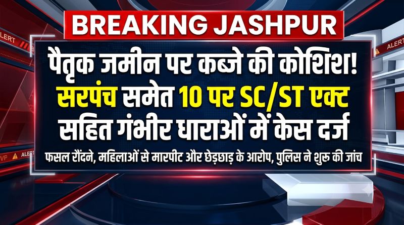 जशपुर में खेत पर कब्जे की कोशिश से मचा हड़कंप, धान की फसल रौंदने, महिला से मारपीट, युवती से छेड़छाड़ और जातिसूचक उत्पीड़न के आरोप में सरपंच सहित 10 लोगों पर गंभीर धाराओं में मामला दर्ज