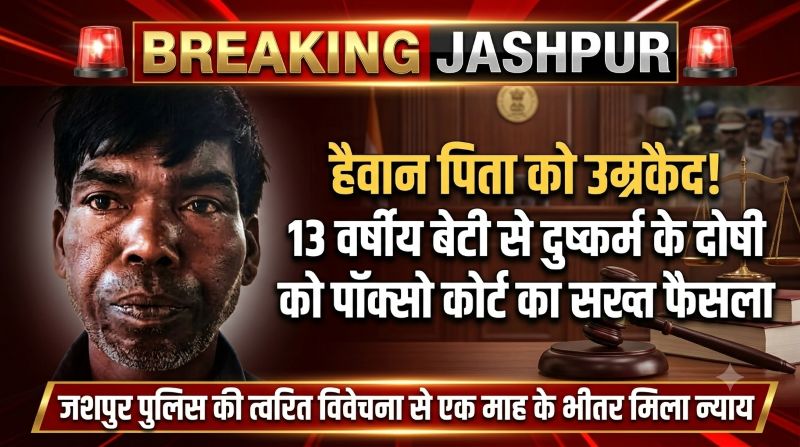 रिश्तों का कत्ल करने वाले पिता पर कानून का सबसे बड़ा प्रहार! नाबालिग बेटी से दुष्कर्म के दोषी को उम्रकैद, जशपुर पुलिस की सशक्त विवेचना और पैरवी से मिली सजा