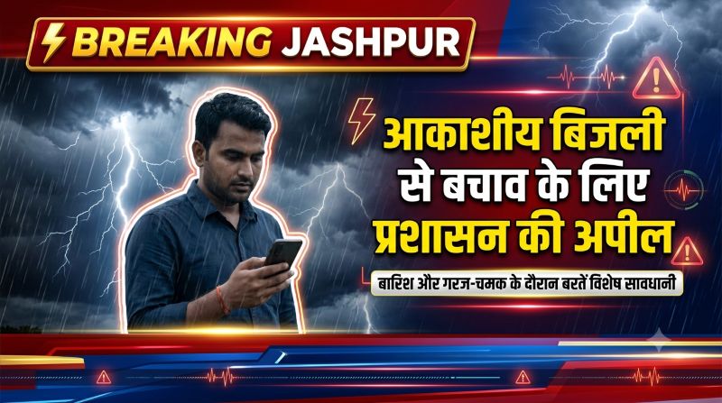 बारिश के बीच जशपुर में हाई अलर्ट: आकाशीय बिजली से बचाव के लिए प्रशासन की चेतावनी, जानिए कौन-सी सावधानियां बचा सकती हैं आपकी जान