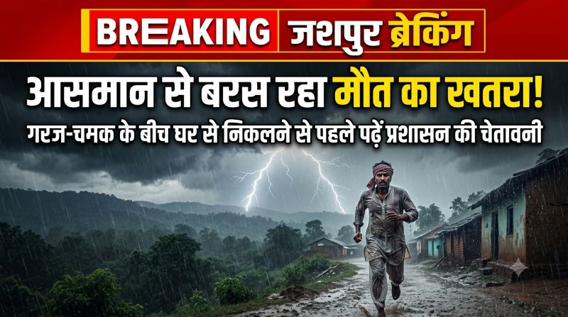 एक पल की लापरवाही, छिन सकती है जिंदगी! आकाशीय बिजली को लेकर जशपुर जिला प्रशासन का हाई अलर्ट