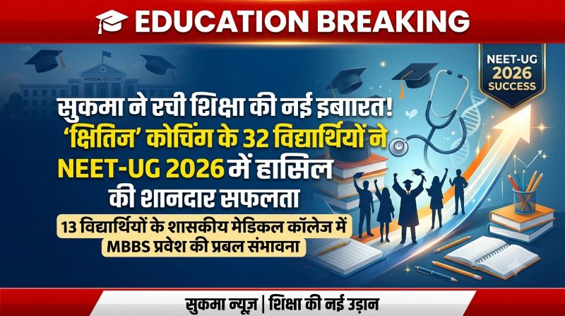 सुकमा ने रची शिक्षा की नई इबारत, ‘क्षितिज’ कोचिंग के 32 विद्यार्थियों ने NEET-UG 2026 किया क्वालिफाई; 13 के शासकीय मेडिकल कॉलेज में प्रवेश की प्रबल संभावना