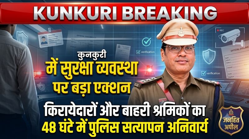 कुनकुरी में अपराध रोकथाम की दिशा में बड़ा कदम, किरायेदारों, बाहरी श्रमिकों और व्यावसायिक प्रतिष्ठानों के लिए 48 घंटे के भीतर पुलिस सत्यापन अनिवार्य, सुरक्षा व्यवस्था होगी और मजबूत