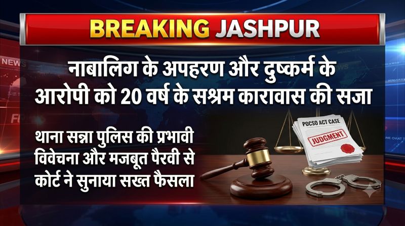 तीन साल बाद नाबालिग पीड़िता को मिला इंसाफ: अपहरण और दुष्कर्म के दोषी को जशपुर पॉक्सो कोर्ट ने 20 साल के सश्रम कारावास से किया दंडित, मजबूत साक्ष्यों और प्रभावी विवेचना से हुई दोषसिद्धि
