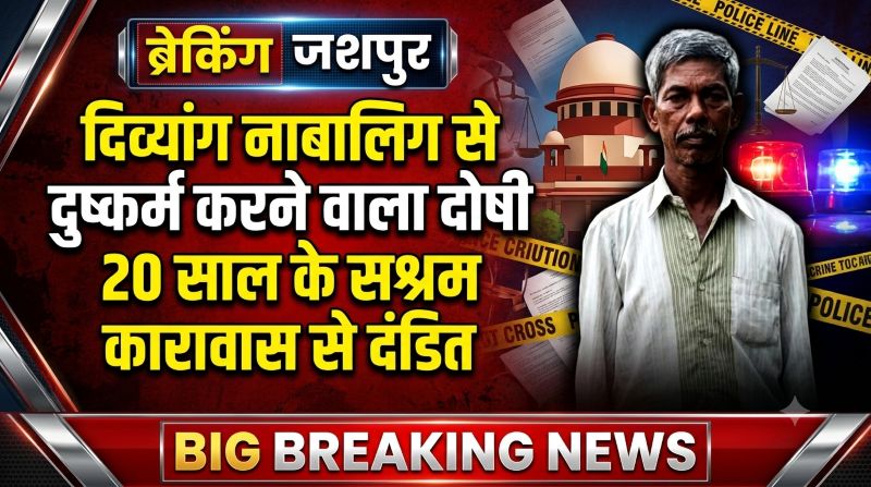 दिव्यांग नाबालिग से दुष्कर्म करने वाले आरोपी पर कानून का कड़ा शिकंजा, पॉक्सो कोर्ट ने सुनाई 20 वर्ष की सश्रम कैद; जशपुर पुलिस की मजबूत जांच और सशक्त पैरवी रंग लाई