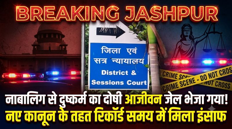 BREAKING JASHPUR | नए कानून का बड़ा असर, नाबालिग से दुष्कर्म करने वाला दोषी आजीवन जेल भेजा गया! रिकॉर्ड समय में फैसला, पीड़िता को मिलेगा मुआवजा