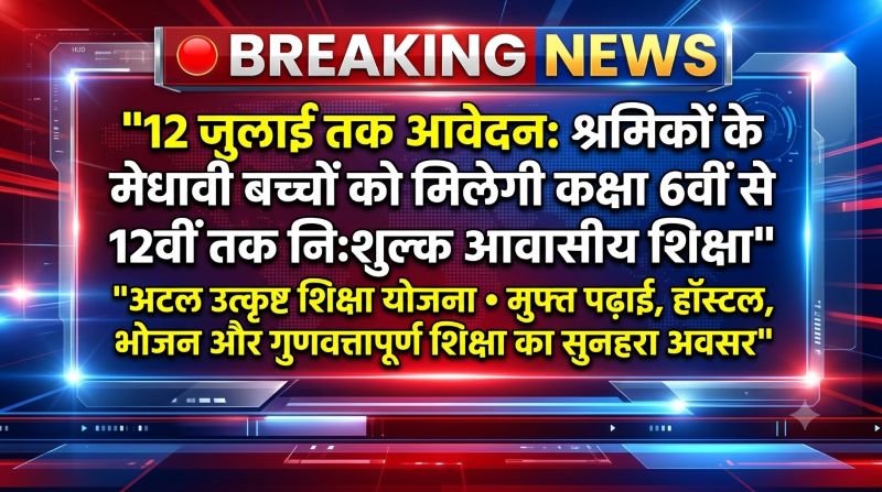 पंजीकृत निर्माण श्रमिकों के बच्चों के लिए सुनहरा अवसर: 12 जुलाई तक करें आवेदन, कक्षा 6वीं से 12वीं तक मिलेगी पूरी तरह निःशुल्क आवासीय शिक्षा