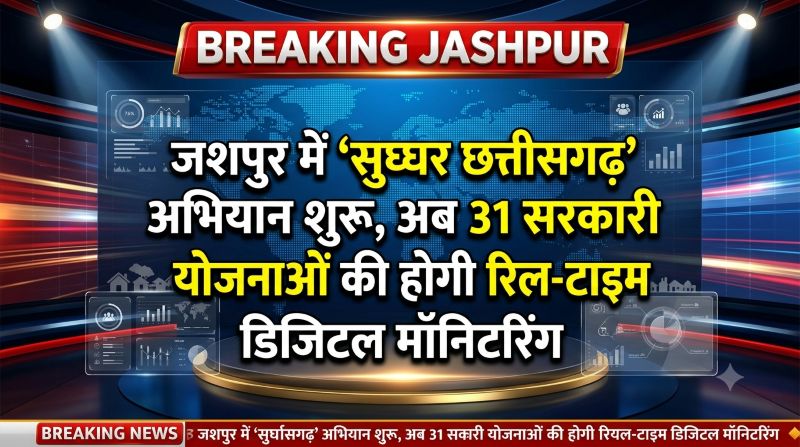 अब कोई पात्र हितग्राही नहीं छूटेगा! जशपुर में ‘सुघ्घर छत्तीसगढ़’ अभियान लागू, 31 योजनाओं की रियल-टाइम मॉनिटरिंग और गांव-गांव विशेष शिविर