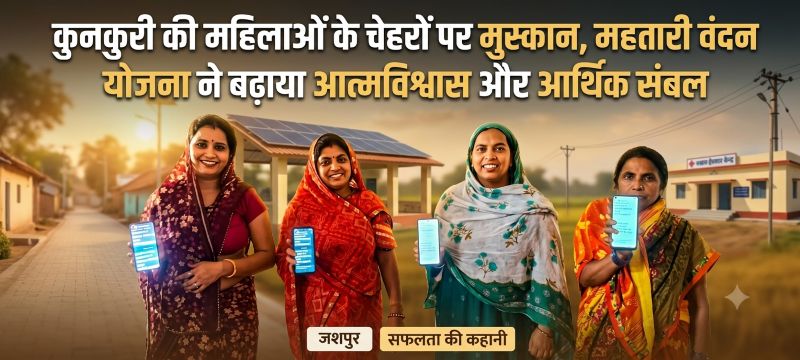 पहले थीं दूसरों पर निर्भर, अब खुद संभाल रहीं खर्च और कारोबार—जशपुर में महतारी वंदन योजना का बड़ा असर