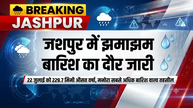 मानसून मेहरबान: जशपुर में 22 जुलाई को रिकॉर्ड 229.7 मिमी औसत वर्षा, कॉंसाबेल में सबसे ज्यादा बरसे बादल