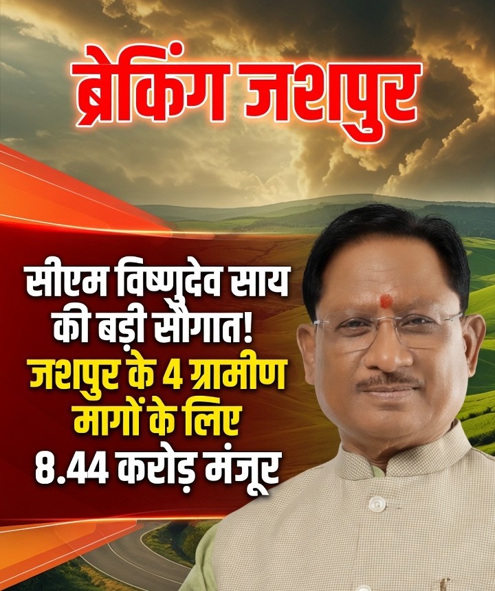 अब बदलेगी जशपुर के गांवों की तस्वीर! करोड़ों की सड़क परियोजनाओं को मिली मंजूरी, हर मौसम में आसान होगा सफर