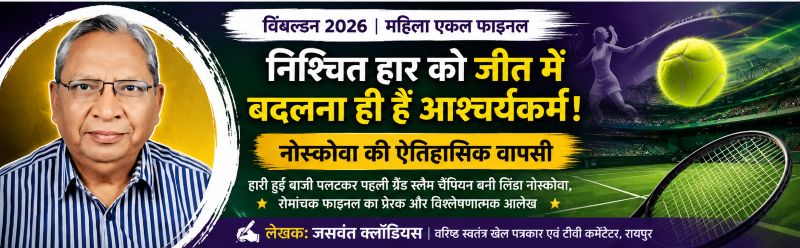 निश्चित हार को जीत में बदलने वाली चैंपियन नोस्कोवा की ऐतिहासिक कहानी, विंबल्डन 2026 के रोमांचक फाइनल पर वरिष्ठ खेल पत्रकार जसवंत क्लॉडियस का विशेष आलेख