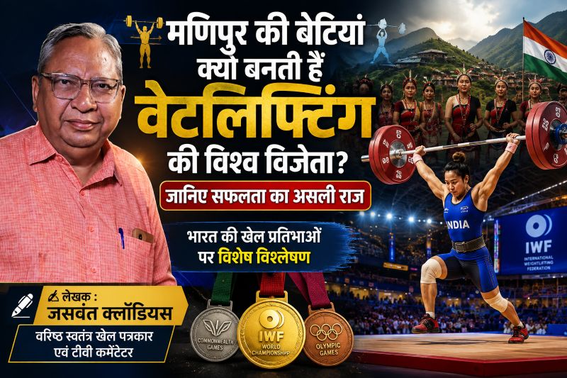 जसवंत क्लॉडियस का विश्लेषण: मणिपुर की महिला भारोत्तोलकों की सफलता का ऐसा सच, जिसे हर खिलाड़ी और कोच को जानना चाहिए