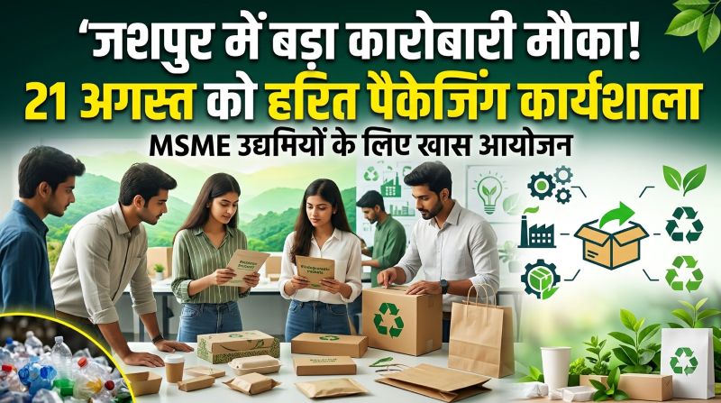 हरित पैकेजिंग से खुलेंगे कारोबार के नए रास्ते! पत्थलगांव में 21 अगस्त को खास कार्यशाला, MSME उद्यमियों को मिलेगी उद्योग और सरकारी योजनाओं की जानकारी