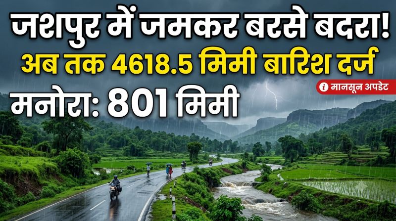 जशपुर में मानसून का जोरदार असर! अब तक 4618.5 मिमी बारिश दर्ज, मनोरा में सबसे ज्यादा 801 मिमी वर्षा