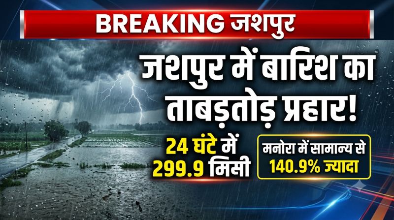 जशपुर में मानसून का ताबड़तोड़ प्रहार! 24 घंटे में 299.9 मिमी बारिश, मनोरा में सामान्य से 140.9% ज्यादा बरसा पानी