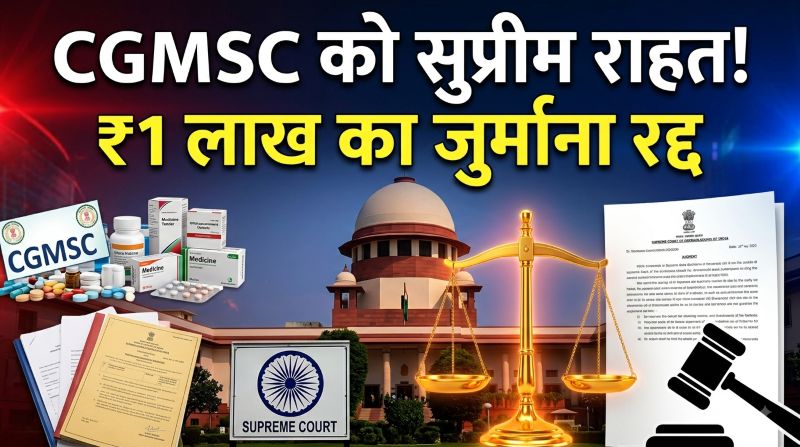 सुप्रीम कोर्ट का बड़ा फैसला! CGMSC पर लगा ₹1 लाख का जुर्माना निरस्त, टेंडर विवाद में निगम को क्लीन चिट—ठेकेदार को तय समय पर जवाब न देने का खामियाजा