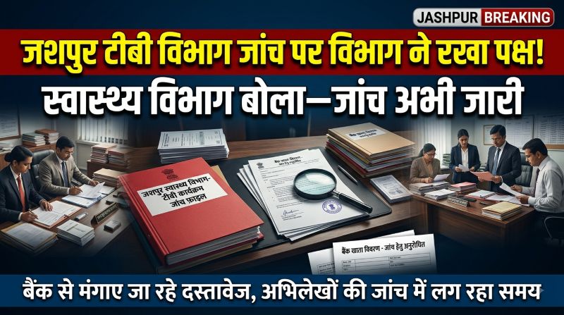 जशपुर टीबी विभाग जांच विवाद में नया मोड़! स्वास्थ्य विभाग ने खबर पर रखा अपना पक्ष, कहा—जांच चल रही है, हर दस्तावेज की हो रही पड़ताल