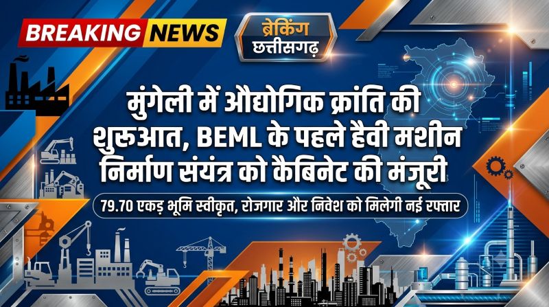 मुंगेली में औद्योगिक क्रांति की शुरुआत: राज्य मंत्रिपरिषद ने BEML के प्रदेश के पहले हैवी अर्थ मूविंग इक्विपमेंट निर्माण संयंत्र के लिए 79.70 एकड़ भूमि आबंटन को दी मंजूरी, रोजगार और निवेश के खुलेंगे नए द्वार