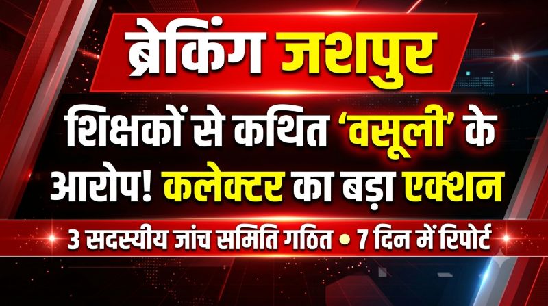 ब्रेकिंग जशपुर : शिक्षकों से कथित आर्थिक शोषण और मानसिक प्रताड़ना के आरोपों से मचा बवाल! BEO-ABEO-BRCC पर गंभीर शिकायत, कलेक्टर का बड़ा एक्शन—7 दिन में जांच रिपोर्ट तलब