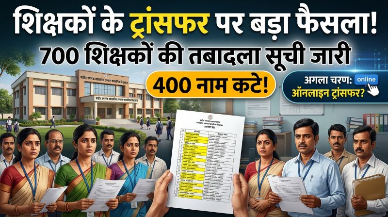 शिक्षकों के ट्रांसफर पर बड़ा फैसला! 700 शिक्षकों की तबादला सूची जारी, 400 नाम कटे—अब ऑनलाइन ट्रांसफर की तैयारी पर मंथन