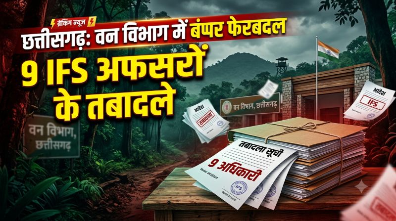 छत्तीसगढ़ वन विभाग में बड़ा प्रशासनिक फेरबदल! 9 IFS अफसरों के तबादले, टाइगर रिजर्व से नेशनल पार्क तक बदली कई अहम जिम्मेदारियां