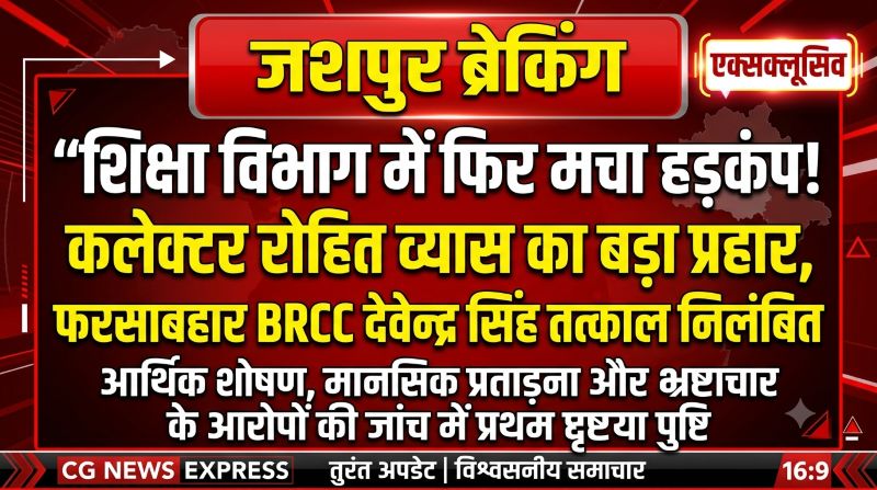 ब्रेकिंग जशपुर: शिकायतों की जांच में खुली परत-दर-परत पोल, BRCC देवेन्द्र सिंह पर गिरी कलेक्टर की गाज! पद के दुरुपयोग और वित्तीय अनियमितता के आरोपों के बीच तत्काल निलंबन, पत्थलगांव BEO कार्यालय बना मुख्यालय