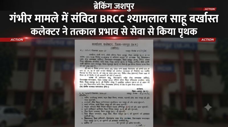 BREAKING : जशपुर में संविदा BRCC श्यामलाल साहू सेवा से बर्खास्त, गंभीर धाराओं में FIR और गिरफ्तारी के बाद कलेक्टर ने जारी किया तत्काल निष्कासन आदेश