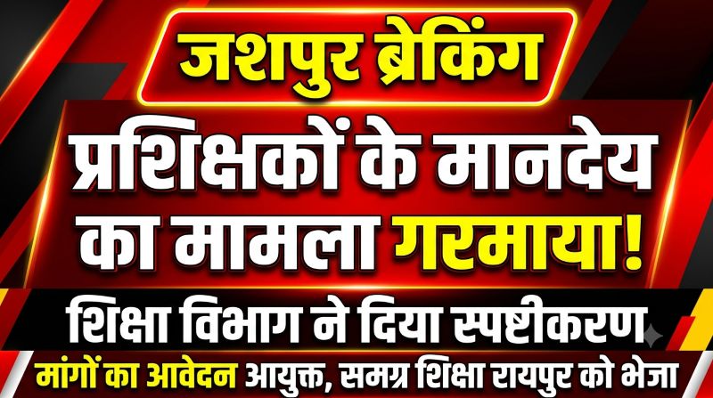 मानदेय को लेकर व्यवसायिक प्रशिक्षकों में नाराजगी! जशपुर शिक्षा विभाग ने दिया स्पष्टीकरण, मांगों का आवेदन आयुक्त समग्र शिक्षा रायपुर को भेजा