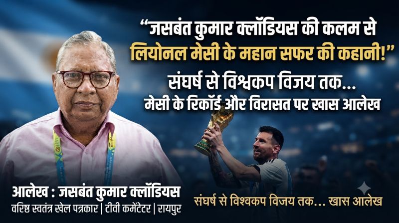 वरिष्ठ खेल पत्रकार जसवंत कुमार क्लॉडियस ने खोली मेसी के महान सफर की पूरी तस्वीर! संघर्ष से विश्वकप की ऐतिहासिक जीत तक, मैदान के जादूगर के रिकॉर्ड और विरासत पर खास आलेख