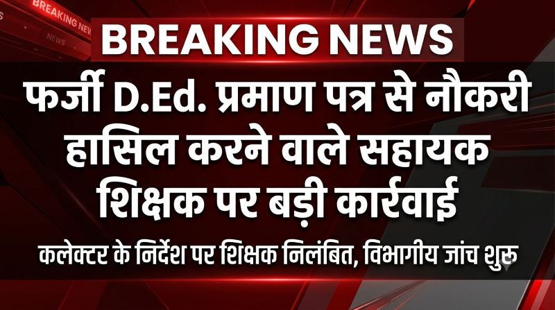 2011 की नियुक्ति में लगाया फर्जी प्रमाण पत्र! 11 साल बाद दोबारा D.Ed. करने से गहराया शक, जांच में सामने आई बड़ी गड़बड़ी; सहायक शिक्षक निलंबित