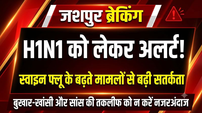 स्वाइन फ्लू की दस्तक से स्वास्थ्य विभाग सतर्क! H1N1 के बढ़ते मामलों के बीच जशपुर में एडवाइजरी, लक्षण दिखें तो तुरंत लें चिकित्सकीय सलाह