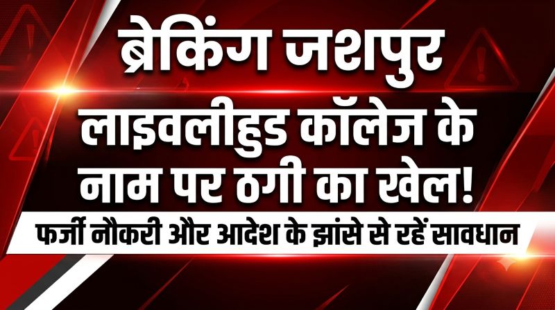 जशपुर में फर्जी नौकरी के नाम पर ठगी की कोशिश का खुलासा! लाइवलीहुड कॉलेज ने किया सावधान—किसी भी प्रलोभन में आए तो हो सकता है बड़ा नुकसान