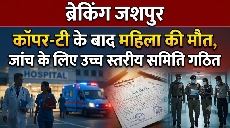 महिला की मौत के मामले में बड़ा एक्शन! पोस्टमार्टम के बाद अब हाईलेवल जांच शुरू, जशपुर में विशेषज्ञ टीम खंगालेगी इलाज से जुड़े सभी दस्तावेज