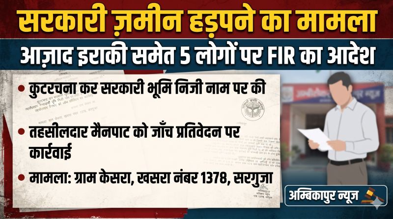 सरकारी जमीन के खेल में बड़ा खुलासा! 1954 के रिकॉर्ड में कूट रचना का आरोप, आजाद इराकी समेत 5 पर FIR के आदेश