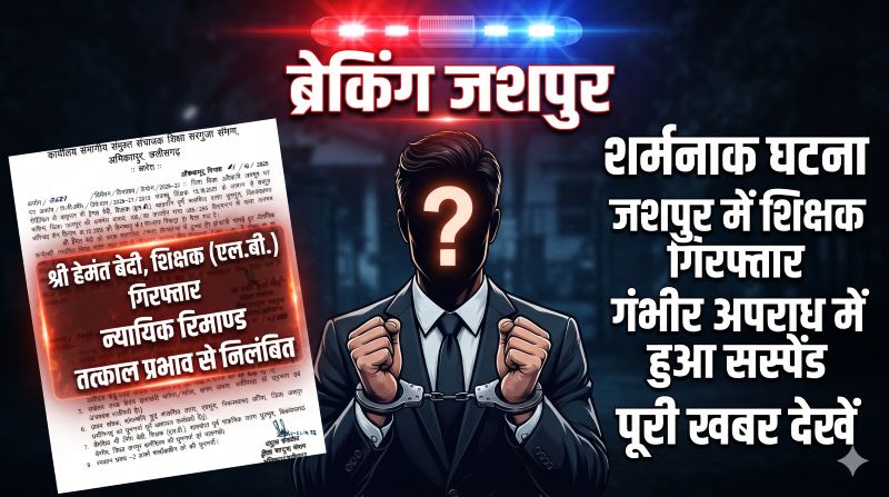 ब्रेकिंग : जशपुर में शिक्षक की गिरफ्तारी से हड़कंप! हेमंत बेदी निलंबित, शिक्षा विभाग का ताबड़तोड़ एक्शन
