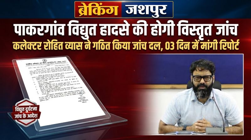 विद्युत दुर्घटना के कारणों से लेकर सुरक्षा मानकों तक होगी पड़ताल, पाकरगांव हादसे पर जशपुर कलेक्टर ने बनाई जांच समिति—परमिट, अभिलेख, विभागीय अधिकारियों-कर्मचारियों और ठेकेदार की भूमिका की होगी जांच, 03 दिन में रिपोर्ट तलब