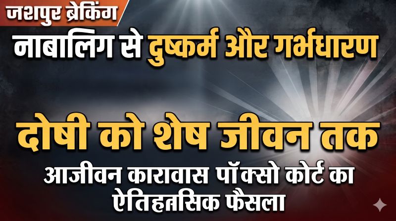 जशपुर में दरिंदगी की इंतहा! नाबालिग से दुष्कर्म और गर्भधारण के मामले में कोर्ट का बड़ा फैसला, दोषी को आखिरी सांस तक जेल