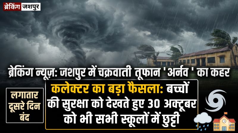 ब्रेकिंग न्यूज़: जशपुर के स्कूली बच्चों के लिए जरूरी खबर! चक्रवात ‘अर्नव’ और भारी बारिश की आशंका के चलते 30 अक्टूबर को भी छुट्टी, प्राथमिक से हायर सेकेंडरी तक सभी स्कूल बंद—जानिए प्रशासन ने क्यों बढ़ाया अवकाश!