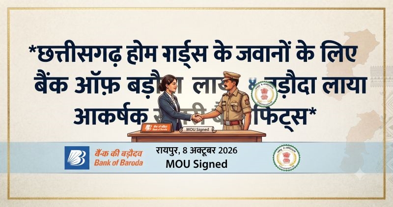 ड्यूटी पर तैनात जवानों से लेकर उनके परिवार तक मजबूत होगी आर्थिक सुरक्षा, बैंक ऑफ बड़ौदा ने छत्तीसगढ़ होमगार्ड, फायर एवं SDRF कर्मियों के लिए खोला विशेष लाभों का रास्ता; बीमा कवर के साथ जीरो-बैलेंस खाता, फ्री डेबिट-क्रेडिट कार्ड और बैंकिंग सुविधाएं